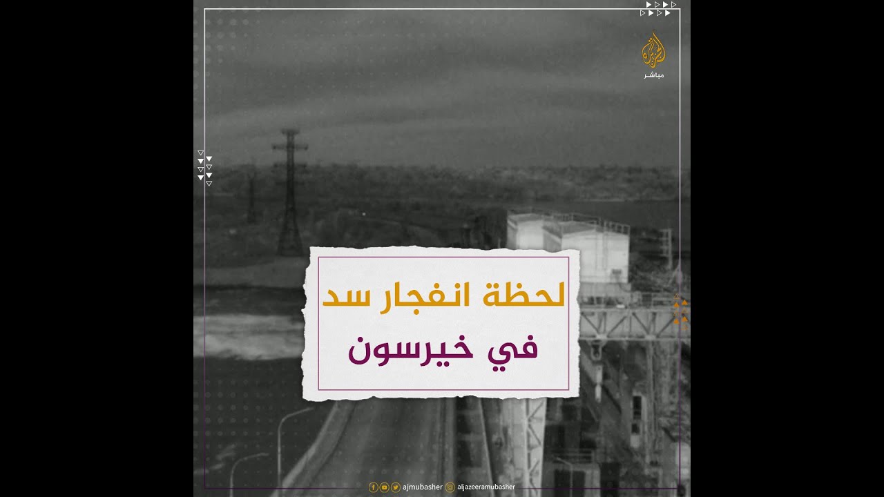 لحظة انفجار سد في خيرسون.. وتبادل الاتهامات بين روسيا وأوكرانيا