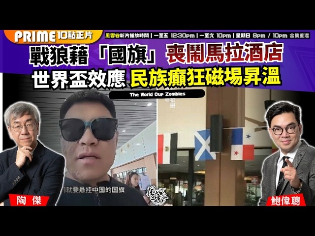 Ch. 1854：戰狼藉「國旗」喪鬧馬拉酒店 世界盃效應 民族癲狂磁埸昇溫｜風雲谷｜2026/07/06