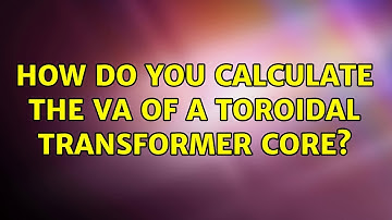 How do you calculate the VA of a toroidal transformer core? (2 Solutions!!)