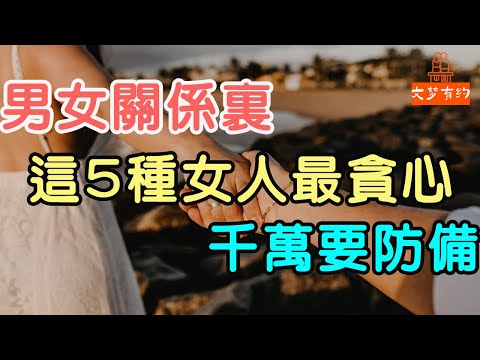 男女關係裏，這5種女人最“貪心”，千萬要防備！| 「文夢有約」