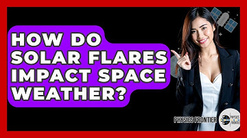 How Do Solar Flares Impact Space Weather? - Physics Frontier