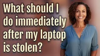 What should I do immediately after my laptop is stolen?