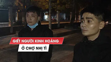 Giết Người Kinh Hoàng ở Chợ Nhị Tì 2 Nghi Phạm Tìm Công An đầu Thú Giết Người Kinh Hoàng ở Chợ Nhị Tì 2 Nghi Phạm Tìm Công An đầu Thú
