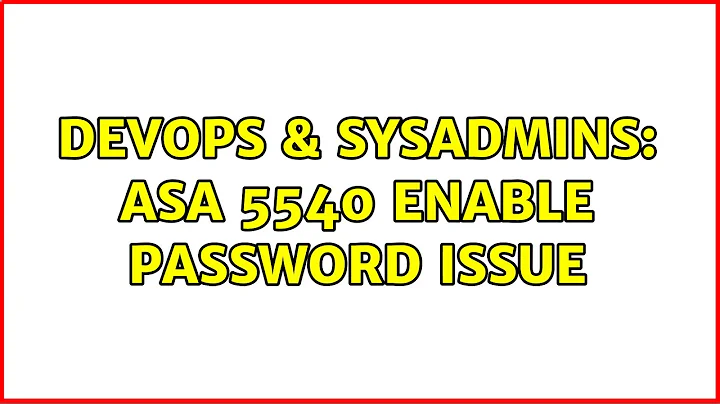 DevOps & SysAdmins: ASA 5540 Enable Password Issue (2 Solutions!!)