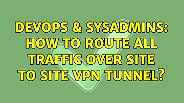 DevOps & SysAdmins: How to route all traffic over site to site VPN tunnel?