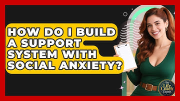 How Do I Build A Support System With Social Anxiety? - The Life Coach Expert