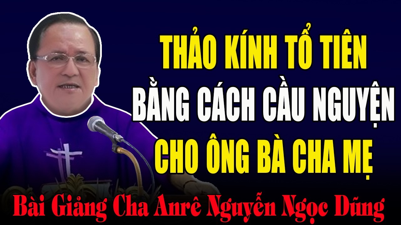 Thảo Kính Tổ Tiên Ông Bà Cha Mẹ Bằng Cách Cầu Nguyện Cho Các Đấng Ấy -Bài Giảng Cha Nguyễn Ngọc Dũng