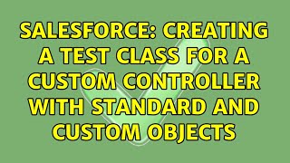 Salesforce: Creating a Test Class for a Custom Controller with Standard and Custom Objects