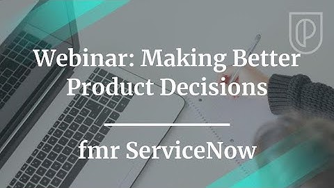 Webinar: Making Better Product Decisions by fmr ServiceNow PM