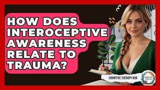 How Does Interoceptive Awareness Relate To Trauma - Cognitive Therapy Hub