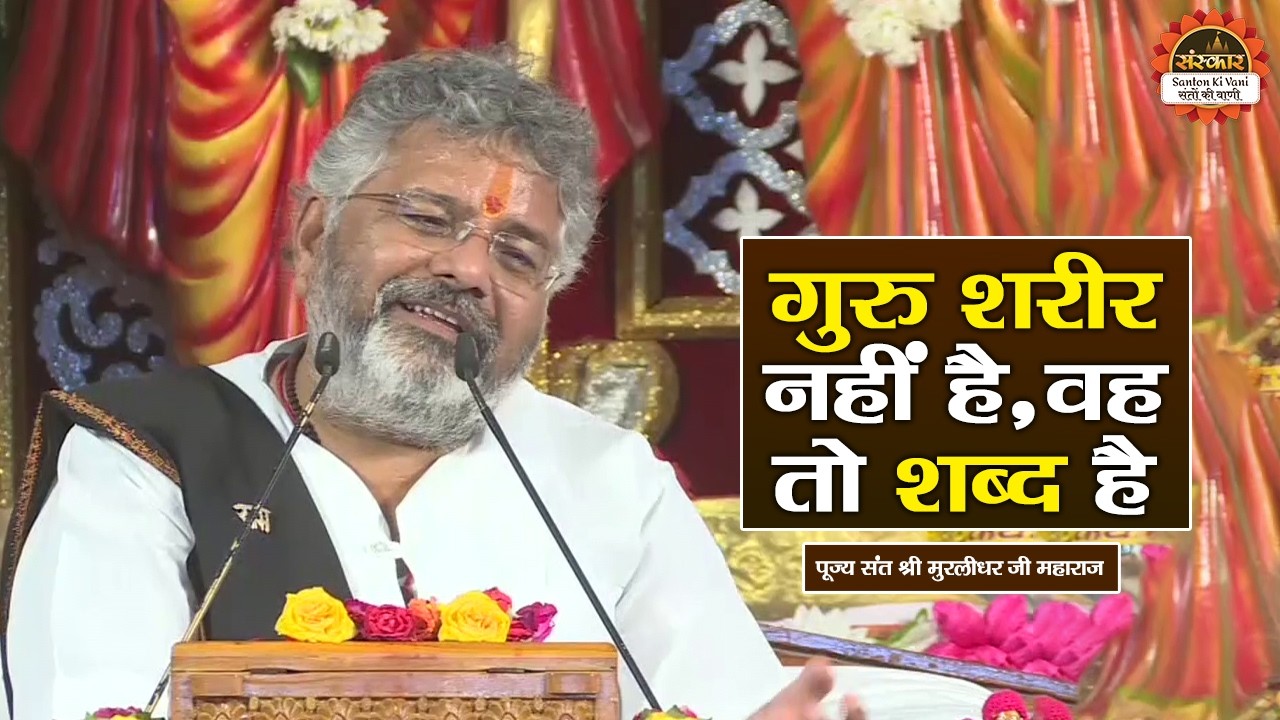 गुरु शरीर नहीं है, वह तो शब्द है || Murlidhar Ji Maharaj ke Pravachan || Santon Ki Vani