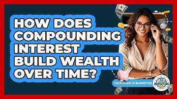 How Does Compounding Interest Build Wealth Over Time? - Your Guide to Budgeting