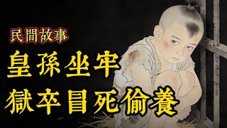 刚出生的皇孙被扔进死牢，女狱卒嚼碎馊饭喂了他五年！为了救他被毒打致残、流落街头！十八年后皇孙登基，当街跪地喊娘！