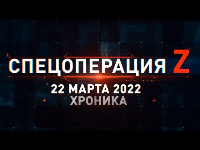 Спецоперация Z на Украине: главные кадры за 22 марта