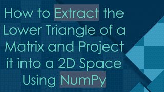 How to Extract the Lower Triangle of a Matrix and Project it into a 2D Space Using NumPy