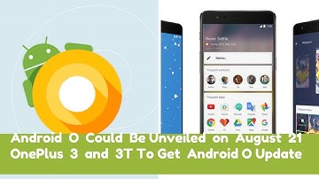 Android O Could Be Unveiled on August 21| OnePlus 3 and 3T To Get  Android O Update