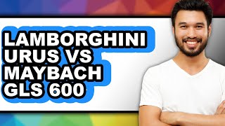 Lamborghini Urus vs Maybach GLS 600 - Which is Better?