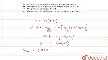 The potential energt of a particle of mass 0.1 kg, moving along the x-axis, is given by `U=5x(x-4)J`