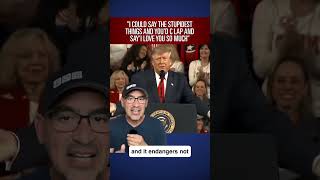 Information I could say the stupidest things, and you'd clap and say 'I love you so much’” - Donald Trump Guide