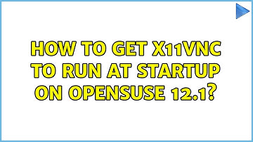 How to get x11vnc to run at startup on openSuSE 12.1? (3 Solutions!!)
