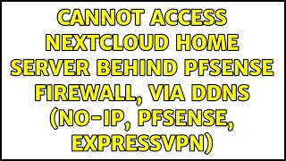 Cannot access nextcloud home server behind pfsense firewall, via ddns (no-ip, pfsense, ExpressVPN)