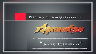 Разговор по понедельникам   ”Земля Афгана…”