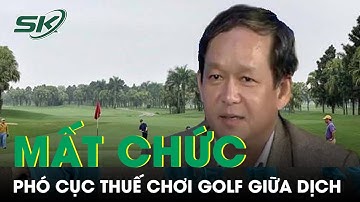 Phó Cục Trưởng Cục Thuế Bình Định Mất Chức Sau Vụ Đánh Golf Giữa Mùa Dịch | SKĐS