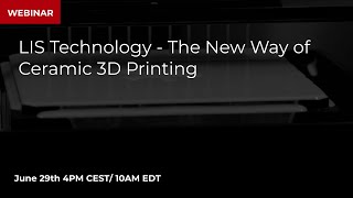 Webinar: LIS Technology - The New Way of Ceramic 3D Printing