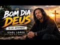 Bom dia Deus 12 de Setembro - Izael Lopes | Música completa 🙏