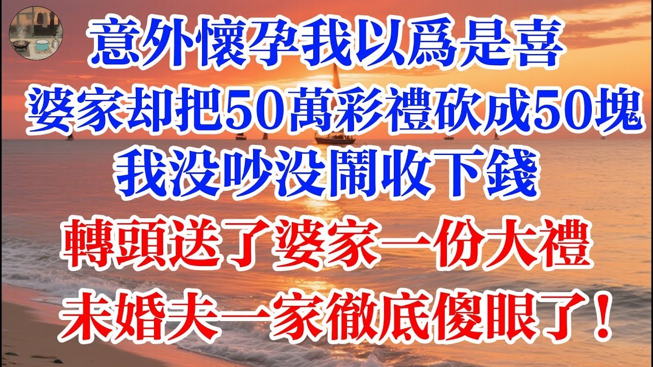 意外懷孕我以爲是喜  婆家卻把50萬彩禮砍成50塊  我沒吵沒鬧收下錢 轉頭送了婆家一份大禮 未婚夫一家徹底傻眼了！ 