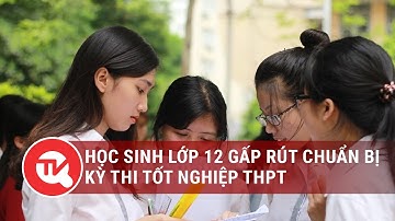 Học sinh lớp 12 gấp rút chuẩn bị cho kỳ thi tốt nghiệp THPT | Truyền hình Quốc hội Việt Nam