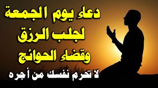 دعاء يوم الجمعة المستجاب دعاء أول جمعة من شهر شعبان لرفع البلاء وقضاء الحوائج وجلب الرزق والفرج