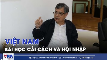 Việt Nam - Bài học cải cách và hội nhập từ góc nhìn khu vực - VNAMedia