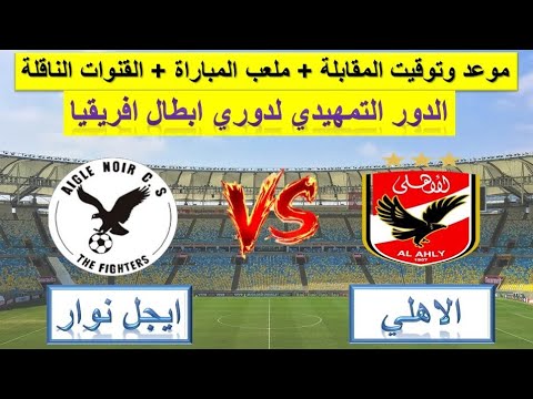 الأهلي المصري يواجه إيجل نوار البوروندي موعد المباراة والقنوات الناقلة