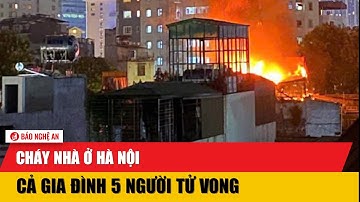 Cháy nhà ở Hà Nội, cả gia đình 5 người tử vong