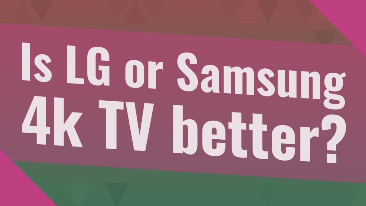 Is LG Or Samsung 4k TV Better YouTube Is LG Or Samsung 4k TV Better YouTube