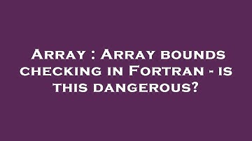 Array : Array bounds checking in Fortran - is this dangerous?