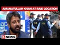 AAP Neta Amanatullah Khan Reaches Location Where NIA Raid Is Currently Underway In Delhi