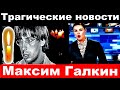 Максим Галкин / Трагические  новости о Максиме Галкине/Максим Галкин последние  новости