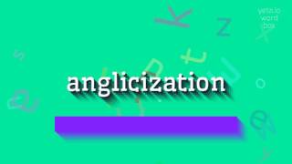 Anglicization - How To Pronounce It?