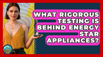 What Rigorous Testing Is Behind Energy Star Appliances? - Your Utilities Hub