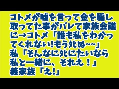 スカッとする話　コトメが嘘を言って金を騙し取っていた事がバレて家族会議に→コトメ「誰も私をわかってくれない!もうﾀﾋぬ～」私「そんなにﾀﾋにたいなら私と一緒に、それえ！」義家族「え!」