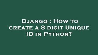 Django : How to create a 8 digit Unique ID in Python?