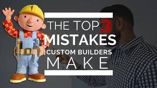 TOP 3 MISTAKES CUSTOM BUILDERS MAKE - SAVE YOUR MONEY
