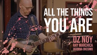 All the Things You Are  Oz Noy, Ray Marchica, Ugonna Okegwo