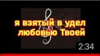 Песня: я взятый в удел любовью Твоей