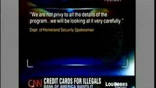 Uncovering the Conspiracy: Bank of America
Dobbs: We want you to know that we invited the CEO of the Bank of America, Kenneth Lewis....I wanted to tell him the statement saying the bank isnt marketing to illegal aliens is fundamentally, absolutely and unequivocally a lie, and that perhaps he would like to talk to the people representing the bank who uttered such lies. Uncovering the Conspiracy: Bank of America