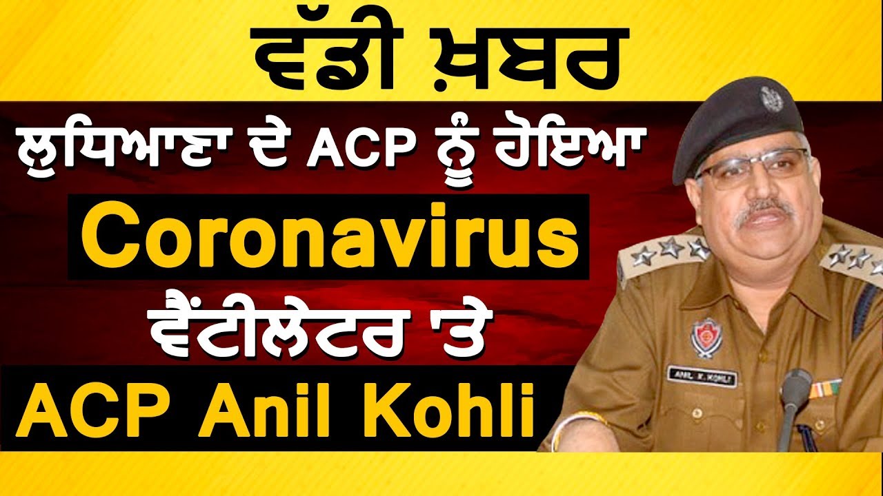 Breaking: Ludhiana के ACP Anil Kohli को हुआ Coronavirus, Ventilator पर Anil Kohli