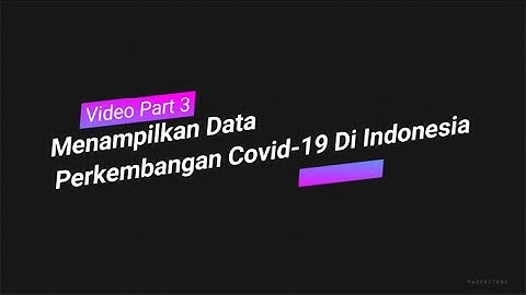 Video Part 3 (Menampilkan Data Perkembangan Covid-19 Di Indonesia)