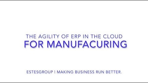 How Cloud ERP Increases Your Agility In Manufacturing | EstesGroup